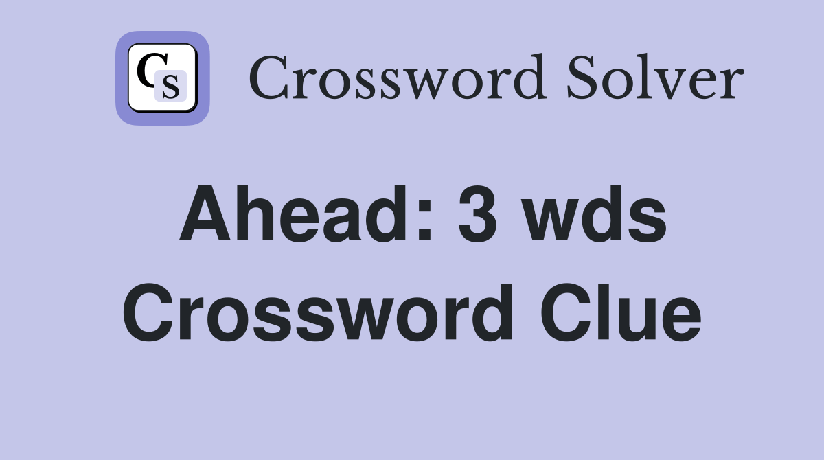 Ahead 3 wds. Crossword Clue Answers Crossword Solver